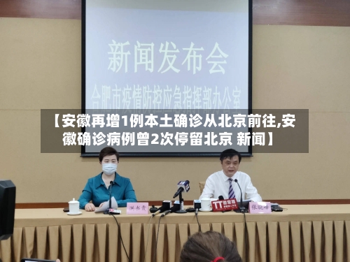 【安徽再增1例本土确诊从北京前往,安徽确诊病例曾2次停留北京 新闻】