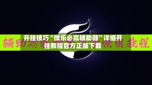 开挂技巧“微乐必赢辅助器”详细开挂教程官方正版下载