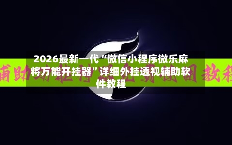 2026最新一代“微信小程序微乐麻将万能开挂器	”详细外挂透视辅助软件教程-第2张图片