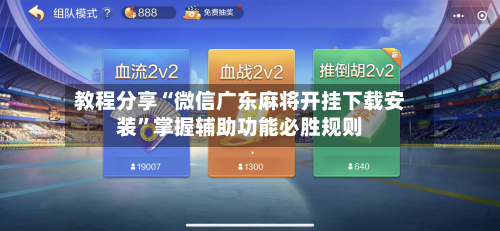 教程分享“微信广东麻将开挂下载安装”掌握辅助功能必胜规则-第2张图片