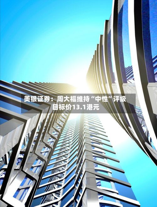 美银证券：周大福维持“中性”评级 目标价13.1港元-第2张图片