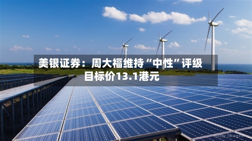 美银证券：周大福维持“中性”评级 目标价13.1港元