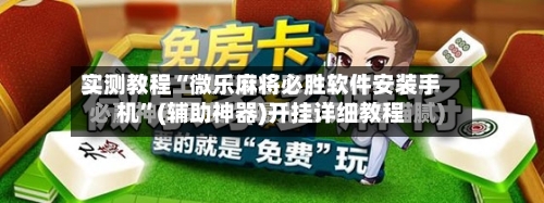 实测教程“微乐麻将必胜软件安装手机”(辅助神器)开挂详细教程-第2张图片