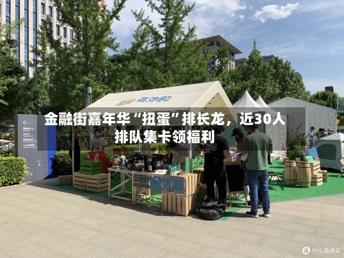 金融街嘉年华“扭蛋	”排长龙	，近30人排队集卡领福利-第2张图片