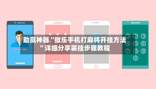 助赢神器“微乐手机打麻将开挂方法	”详细分享装挂步骤教程-第2张图片