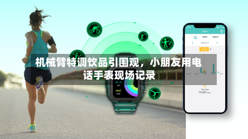 机械臂特调饮品引围观	，小朋友用电话手表现场记录-第2张图片