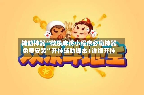 辅助神器“微乐麻将小程序必赢神器免费安装”开挂辅助脚本+详细开挂-第2张图片