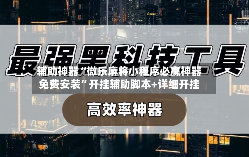 辅助神器“微乐麻将小程序必赢神器免费安装”开挂辅助脚本+详细开挂-第3张图片