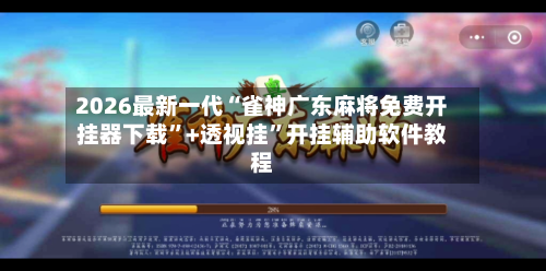 2026最新一代“雀神广东麻将免费开挂器下载”+透视挂	”开挂辅助软件教程-第2张图片