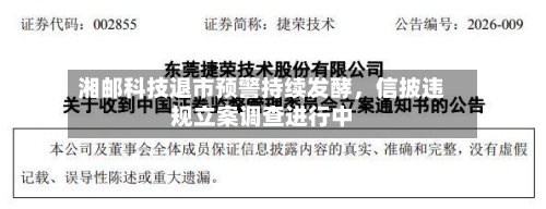 湘邮科技退市预警持续发酵，信披违规立案调查进行中-第2张图片