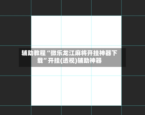 辅助教程“微乐龙江麻将开挂神器下载”开挂(透视)辅助神器-第2张图片