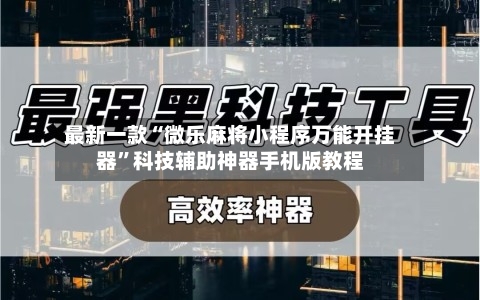最新一款“微乐麻将小程序万能开挂器”科技辅助神器手机版教程-第2张图片