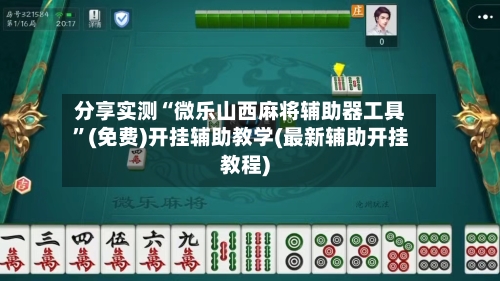 分享实测“微乐山西麻将辅助器工具”(免费)开挂辅助教学(最新辅助开挂教程)-第2张图片