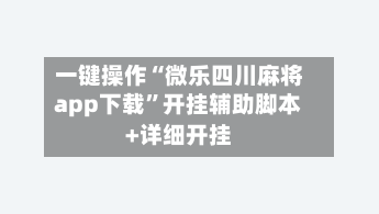 一键操作“微乐四川麻将app下载”开挂辅助脚本+详细开挂