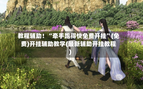 教程辅助！“牵手跑得快免费开挂”(免费)开挂辅助教学(最新辅助开挂教程)-第2张图片