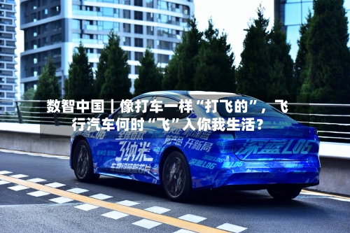 数智中国｜像打车一样“打飞的”，飞行汽车何时“飞	”入你我生活？-第2张图片
