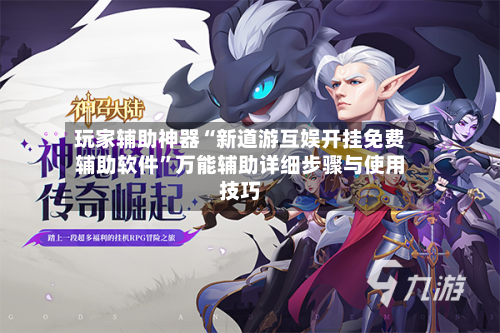 玩家辅助神器“新道游互娱开挂免费辅助软件”万能辅助详细步骤与使用技巧-第2张图片