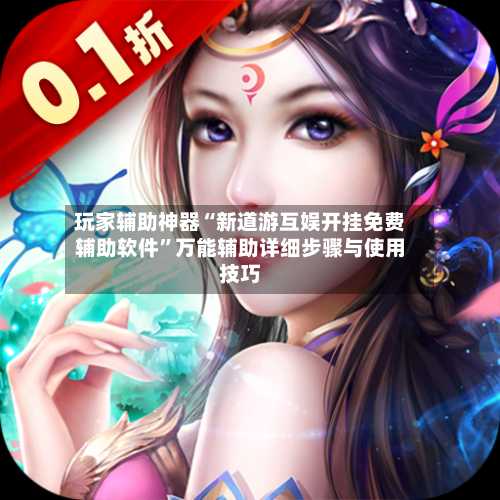 玩家辅助神器“新道游互娱开挂免费辅助软件”万能辅助详细步骤与使用技巧-第3张图片