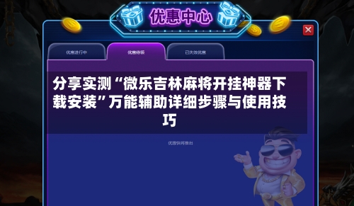 分享实测“微乐吉林麻将开挂神器下载安装	”万能辅助详细步骤与使用技巧-第2张图片