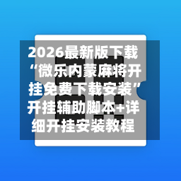 2026最新版下载“微乐内蒙麻将开挂免费下载安装”开挂辅助脚本+详细开挂安装教程-第3张图片
