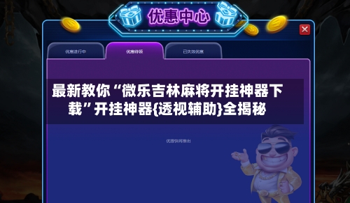 最新教你“微乐吉林麻将开挂神器下载	”开挂神器{透视辅助}全揭秘-第2张图片