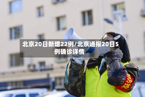 北京20日新增22例/北京通报20日5例确诊详情-第3张图片