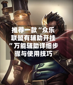 推荐一款“众乐联盟有辅助开挂”万能辅助详细步骤与使用技巧