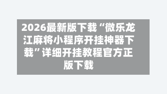 2026最新版下载“微乐龙江麻将小程序开挂神器下载	”详细开挂教程官方正版下载-第2张图片