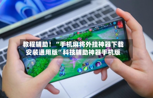 教程辅助！“手机麻将外挂神器下载安装通用版	”科技辅助神器手机版-第2张图片