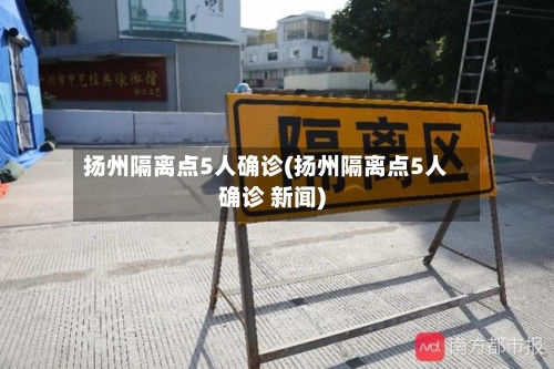 扬州隔离点5人确诊(扬州隔离点5人确诊 新闻)-第2张图片