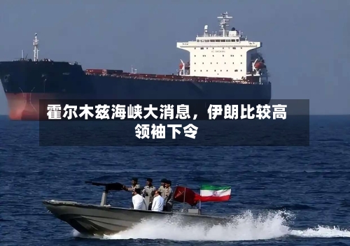 霍尔木兹海峡大消息，伊朗比较高领袖下令-第3张图片