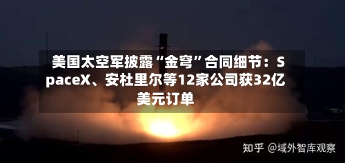 美国太空军披露“金穹	”合同细节：SpaceX、安杜里尔等12家公司获32亿美元订单-第3张图片