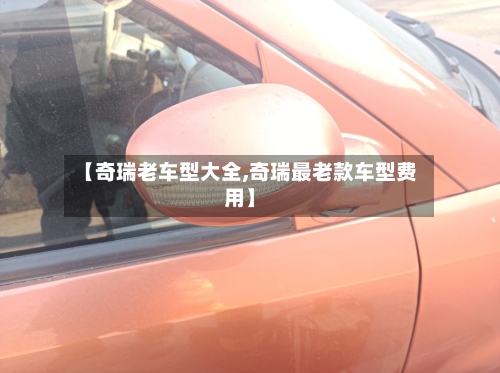 【奇瑞老车型大全,奇瑞最老款车型费用】-第2张图片