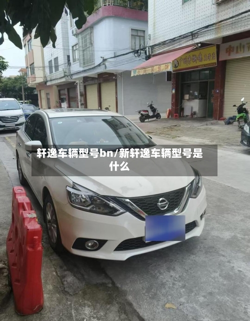 轩逸车辆型号bn/新轩逸车辆型号是什么-第2张图片