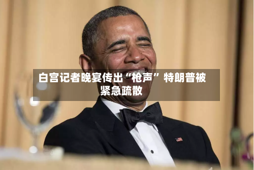 白宫记者晚宴传出“枪声” 特朗普被紧急疏散-第2张图片