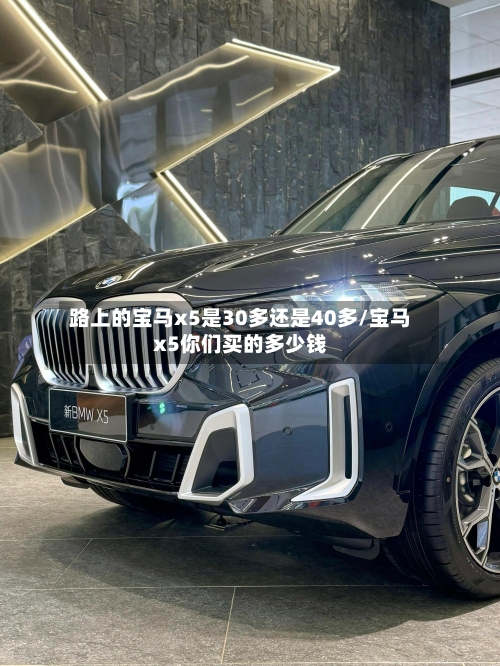 路上的宝马x5是30多还是40多/宝马x5你们买的多少钱-第2张图片