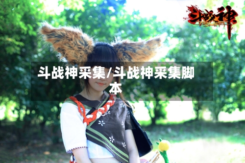 斗战神采集/斗战神采集脚本-第2张图片
