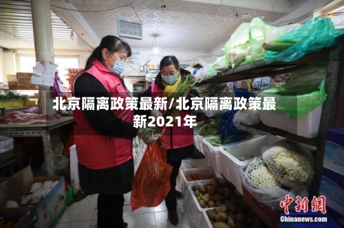 北京隔离政策最新/北京隔离政策最新2021年