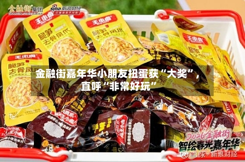 金融街嘉年华小朋友扭蛋获“大奖”，直呼“非常好玩”