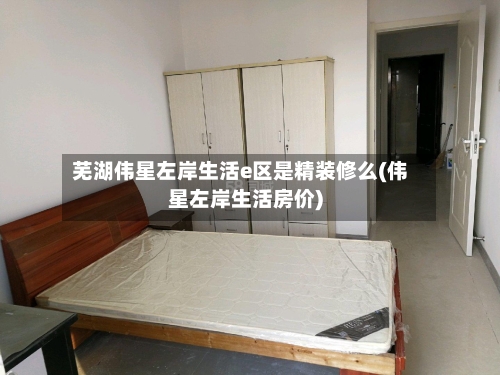 芜湖伟星左岸生活e区是精装修么(伟星左岸生活房价)-第2张图片