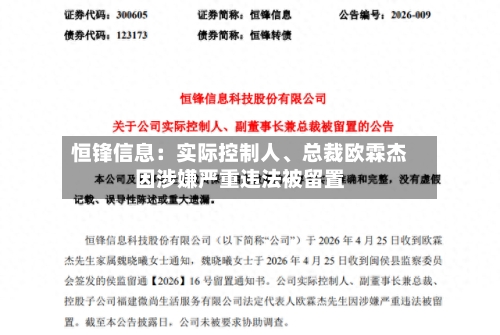 恒锋信息：实际控制人	、总裁欧霖杰因涉嫌严重违法被留置-第2张图片