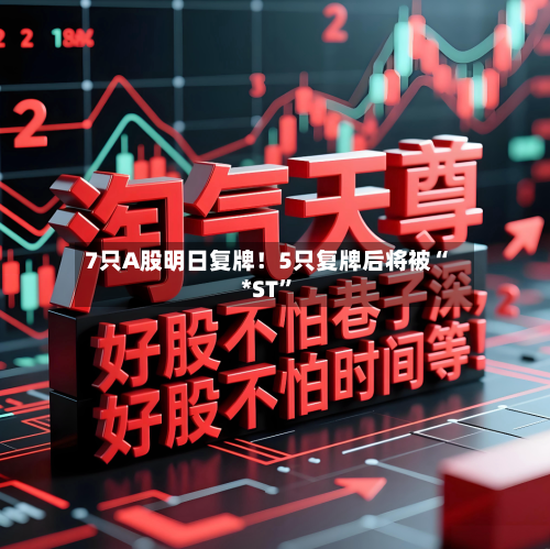 7只A股明日复牌！5只复牌后将被“*ST	”-第2张图片