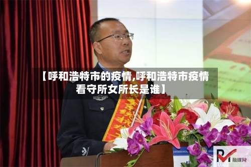 【呼和浩特市的疫情,呼和浩特市疫情看守所女所长是谁】