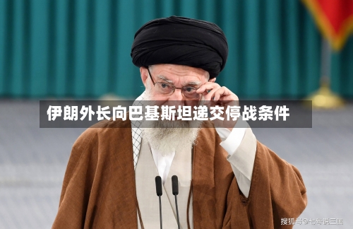 伊朗外长向巴基斯坦递交停战条件