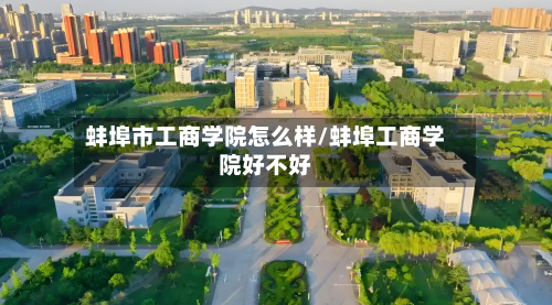 蚌埠市工商学院怎么样/蚌埠工商学院好不好