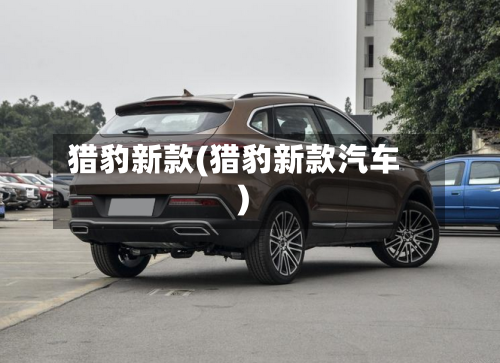 猎豹新款(猎豹新款汽车)
