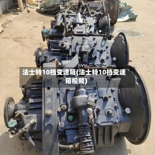 法士特10档变速箱(法士特10档变速箱视频)