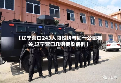【辽宁营口243人阳性均与同一公司相关,辽宁营口几例传染病例】-第2张图片