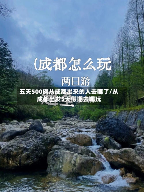 五天500例从成都出来的人去哪了/从成都出发5天假期去哪玩-第2张图片