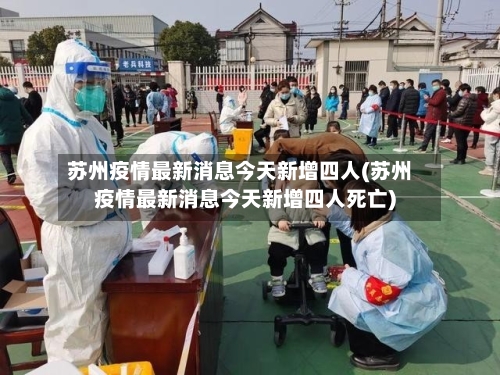 苏州疫情最新消息今天新增四人(苏州疫情最新消息今天新增四人死亡)-第2张图片